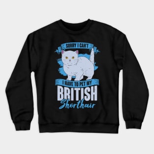Sorry I Can't I Have To Pet My British Shorthair Crewneck Sweatshirt